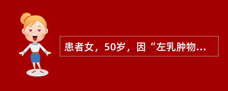 患者女，50岁，因“左乳肿物伴皮肤溃疡1个月”来诊。查体：左乳外上象限4cm×4cm×3cm肿物，伴皮肤溃疡；左侧腋窝多发肿大淋巴结，融合固定。乳腺肿物粗针穿刺活检：浸润性导管癌Ⅱ级；ER（－），PR