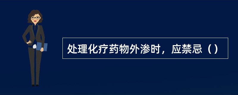 处理化疗药物外渗时，应禁忌（）