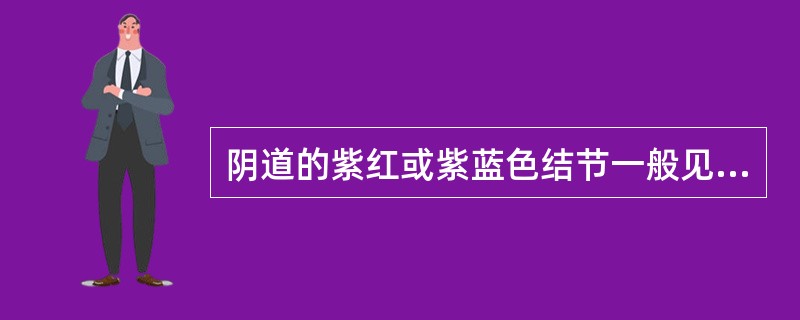 阴道的紫红或紫蓝色结节一般见于（）。