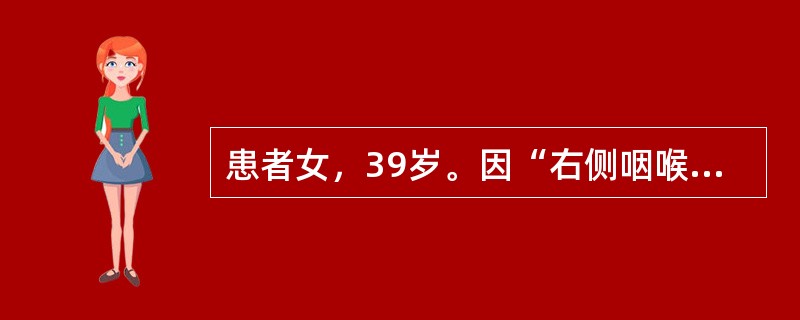 患者女，39岁。因“右侧咽喉部疼痛4个月”就诊。查体：右侧扁桃体区可见外生型新生物，右下颌下可及一质硬固定的5cm×2cm大小包块，无压痛。经新生物活检确诊为扁桃体未分化癌。头颈部MRI提示右扁桃体区