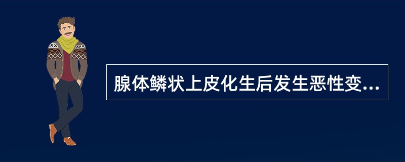 腺体鳞状上皮化生后发生恶性变，所形成的恶性瘤称为（）