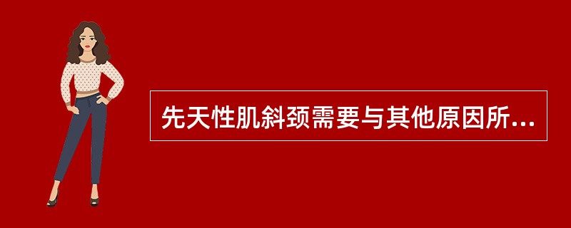 先天性肌斜颈需要与其他原因所致的斜颈相鉴别的是