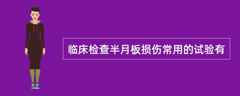 临床检查半月板损伤常用的试验有