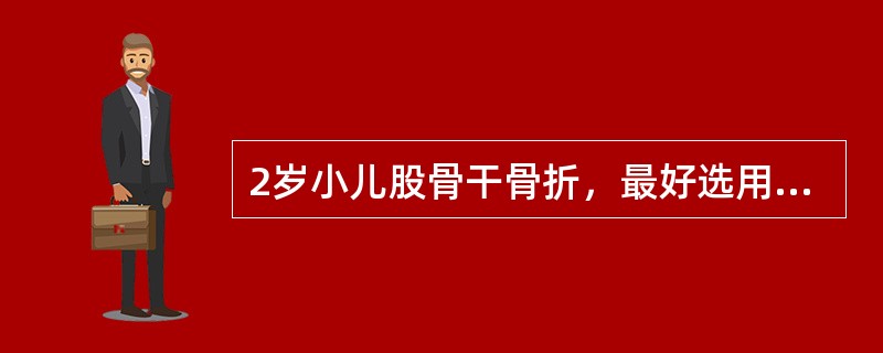2岁小儿股骨干骨折，最好选用的治疗是