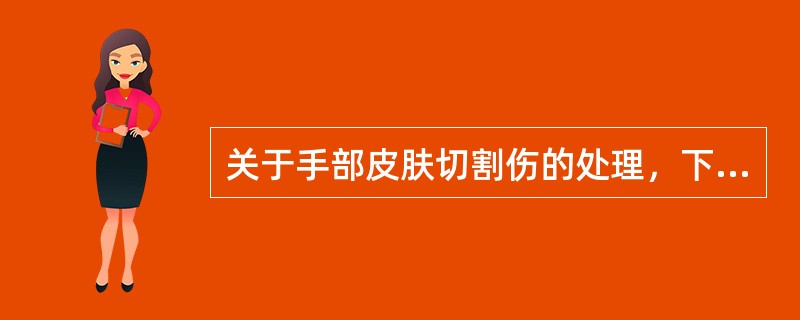 关于手部皮肤切割伤的处理，下列不正确的是