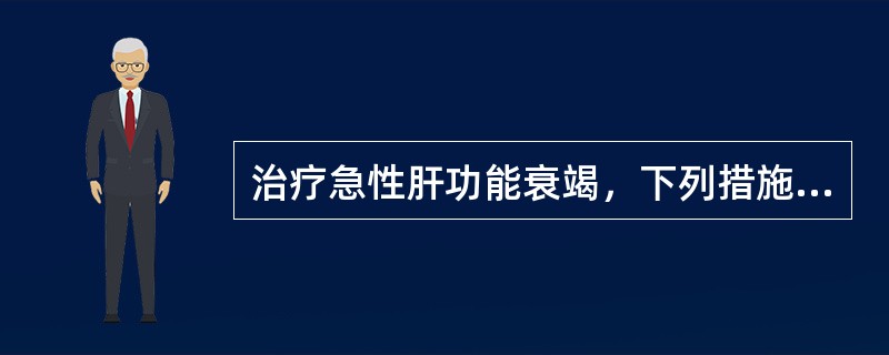 治疗急性肝功能衰竭，下列措施中不正确的是