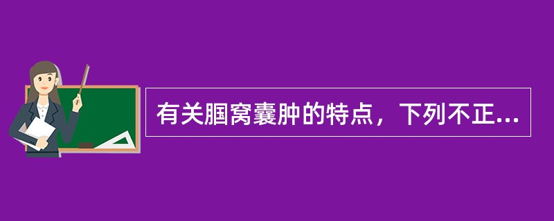 有关腘窝囊肿的特点，下列不正确的是