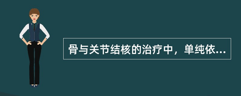 骨与关节结核的治疗中，单纯依靠抗结核药物治疗有下列一些不足之处，但哪项除外()