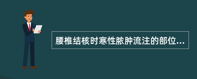 腰椎结核时寒性脓肿流注的部位，下列哪项是正确的()