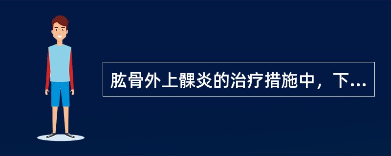 肱骨外上髁炎的治疗措施中，下列哪项不妥