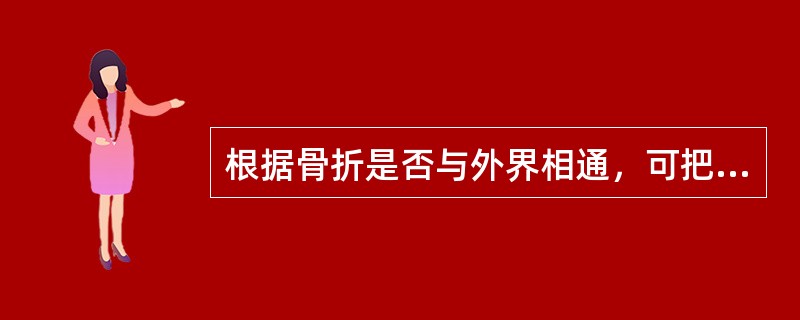 根据骨折是否与外界相通，可把骨折分为