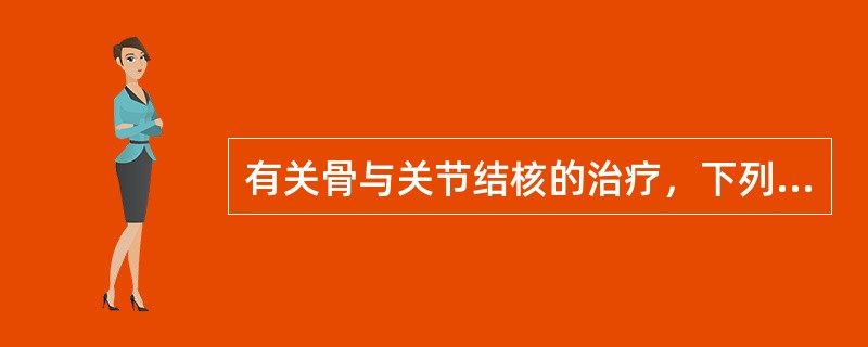 有关骨与关节结核的治疗，下列不正确的是