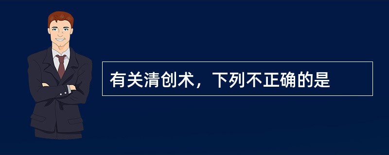 有关清创术，下列不正确的是