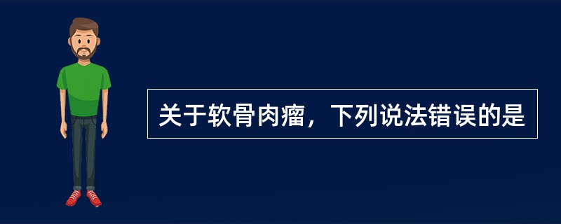 关于软骨肉瘤，下列说法错误的是