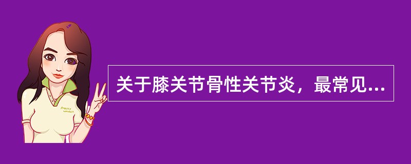 关于膝关节骨性关节炎，最常见的畸形是