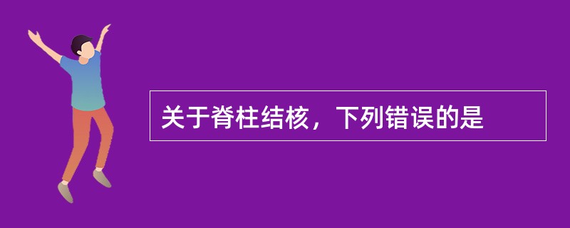 关于脊柱结核，下列错误的是