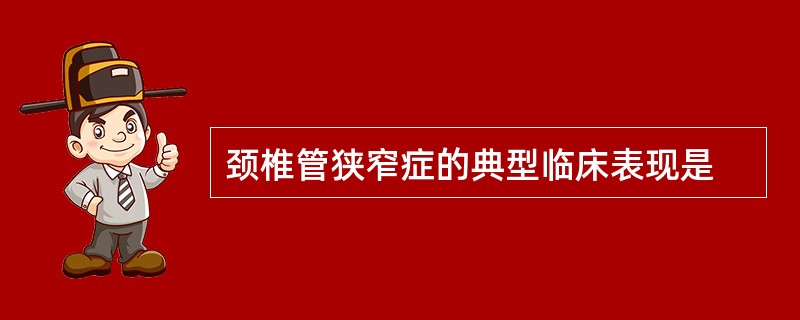 颈椎管狭窄症的典型临床表现是