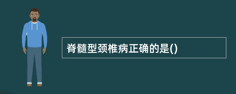 脊髓型颈椎病正确的是()
