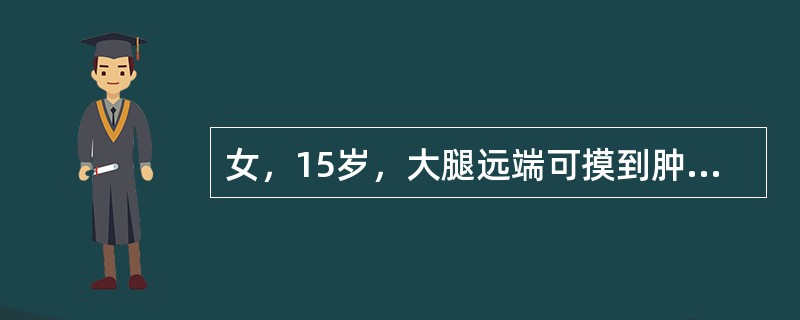 女，15岁，大腿远端可摸到肿块，无明显疼痛，请结合研提供图像，选择最佳答案()<img border="0" style="width: 263px; height