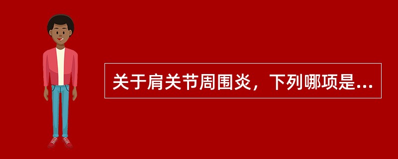 关于肩关节周围炎，下列哪项是错误的