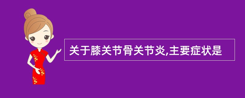 关于膝关节骨关节炎,主要症状是