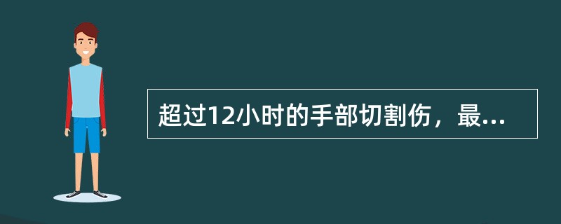 超过12小时的手部切割伤，最适当的处理是