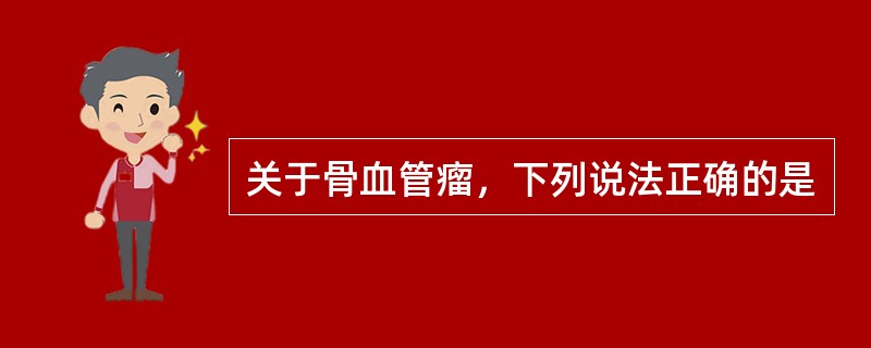 关于骨血管瘤，下列说法正确的是