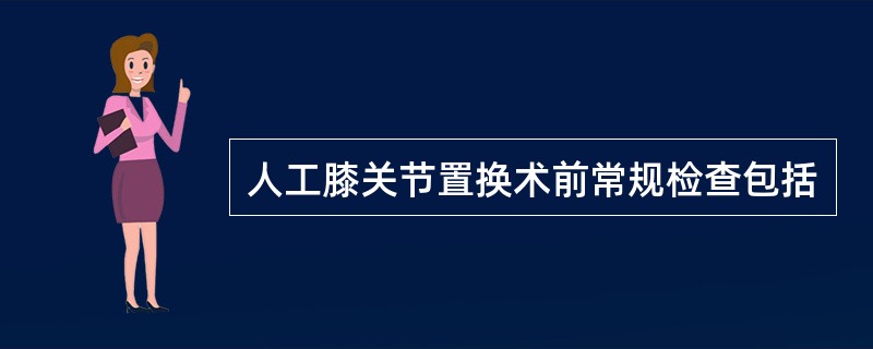 人工膝关节置换术前常规检查包括