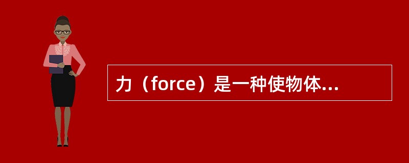 力（force）是一种使物体加速和变形的物理量，力有大小和方向，因此力是矢量。对力与物体作用进行分析时，不需要明确的条件是