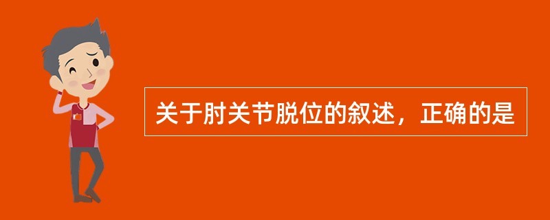 关于肘关节脱位的叙述，正确的是