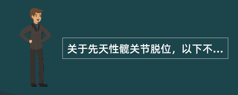 关于先天性髋关节脱位，以下不正确的是