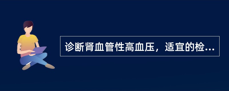 诊断肾血管性高血压，适宜的检查有()