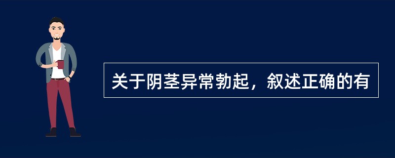 关于阴茎异常勃起，叙述正确的有