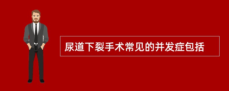 尿道下裂手术常见的并发症包括