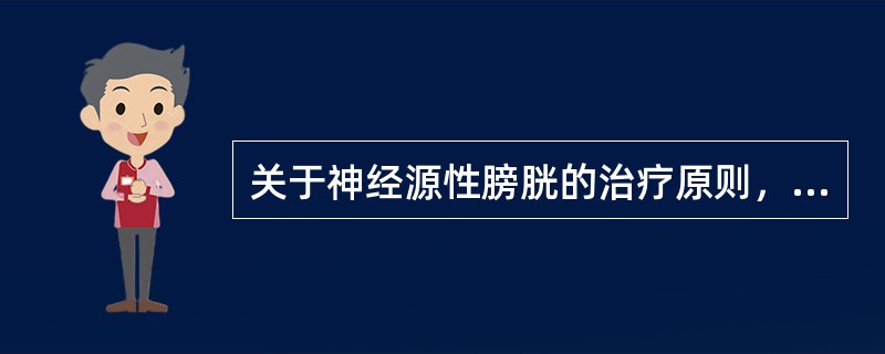 关于神经源性膀胱的治疗原则，叙述正确的有