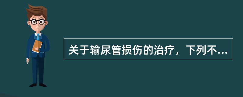 关于输尿管损伤的治疗，下列不正确的是