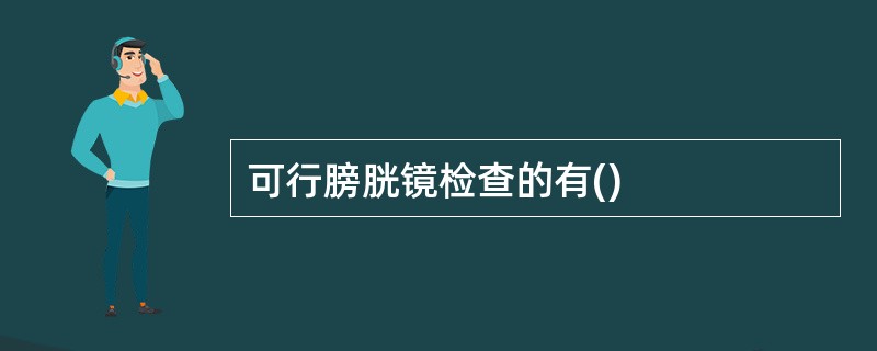 可行膀胱镜检查的有()