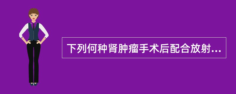 下列何种肾肿瘤手术后配合放射治疗和化学治疗可显著提高生存率()<img border="0" style="width: 267px; height: 200px;