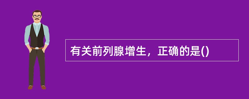 有关前列腺增生，正确的是()