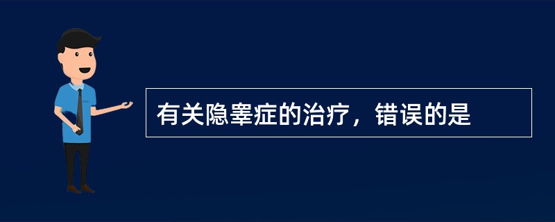 有关隐睾症的治疗，错误的是