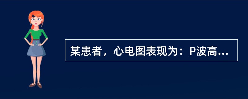 某患者，心电图表现为：P波高尖，振幅为0．30mV，P波时间0．08s，以Ⅱ、Ⅲ、aVF导联最为明显，应考虑为