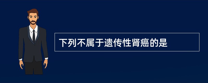 下列不属于遗传性肾癌的是