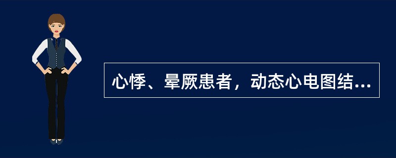 心悸、晕厥患者，动态心电图结果提示：心室率< 40次／min，持续时间≥1min；有窦性停搏；有心动过缓，临床诊断考虑