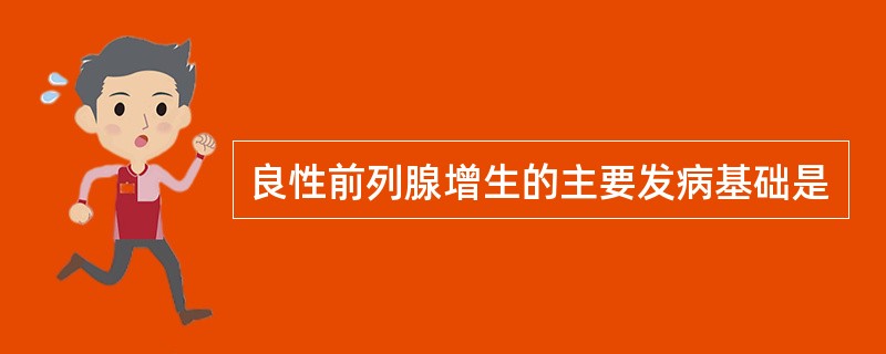 良性前列腺增生的主要发病基础是