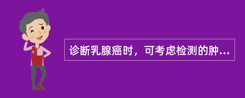 诊断乳腺癌时，可考虑检测的肿瘤标志物