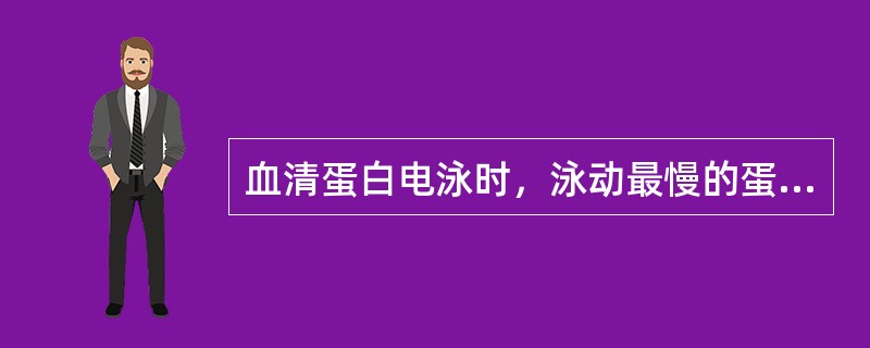 血清蛋白电泳时，泳动最慢的蛋白是