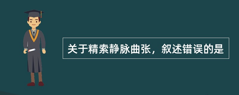 关于精索静脉曲张，叙述错误的是