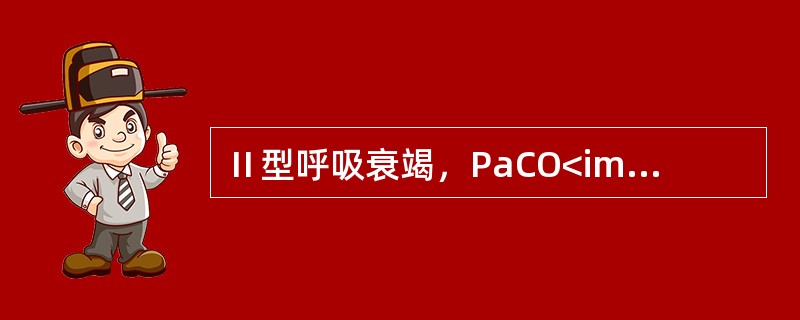 Ⅱ型呼吸衰竭，PaCO<img border="0" style="width: 10px; height: 16px;" src="https