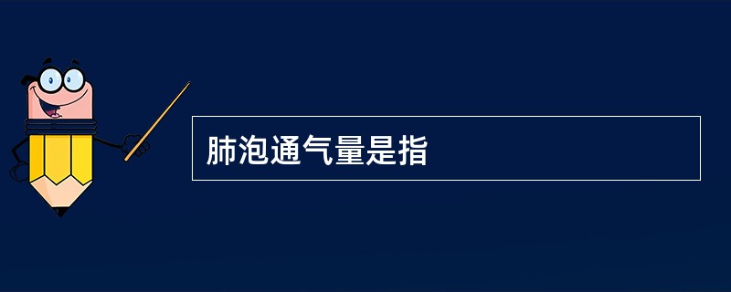 肺泡通气量是指