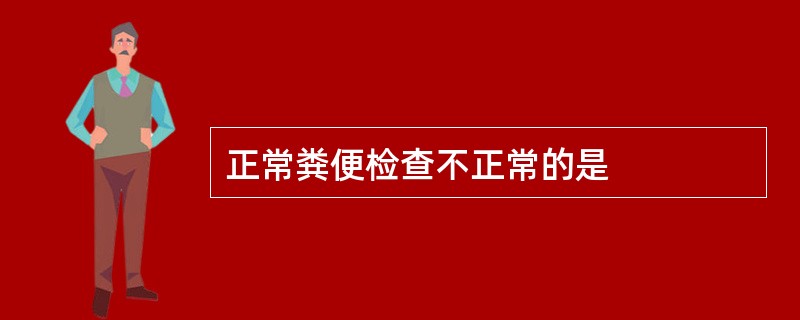 正常粪便检查不正常的是